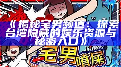 《揭秘宅男频道：探索台湾隐藏的娱乐资源与秘密入口》