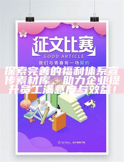 探索完善的福利体系宣传素材库，助力企业提升员工满意度与效益！