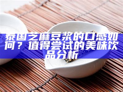 泰国芝麻豆浆的口感如何？值得尝试的美味饮品调查