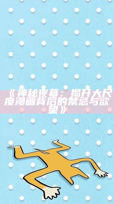 《神秘夜幕：揭开大尺度漫画背后的禁忌与欲望》