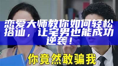 恋爱大师教你如何轻松搭讪，让宅男也能成功逆袭！