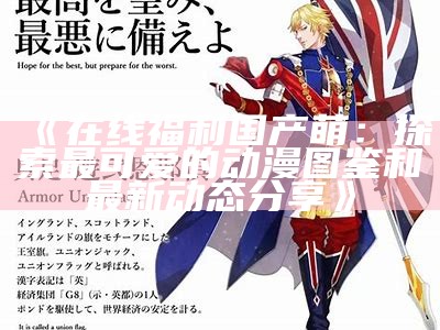 《在线福利国产萌：探索最可爱的动漫图鉴和最新动态分享》