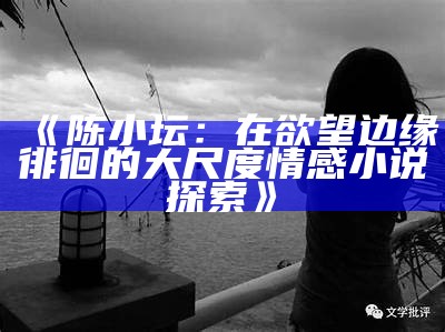 《陈小坛：在欲望边缘徘徊的大尺度情感小说探索》