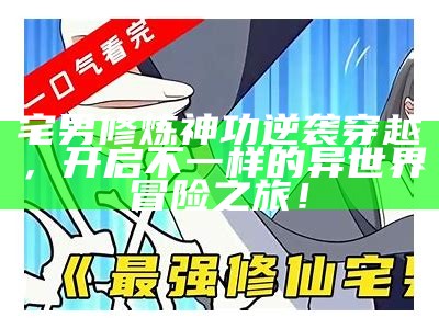 宅男修炼神功逆袭穿越，开启不一样的异世界冒险之旅！