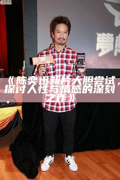 《陈奕迅新片大胆尝试，探讨人性与情感的深刻之作》