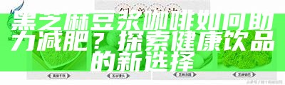 黑芝麻豆浆咖啡如何助力减肥？探索健康饮品的新选择
