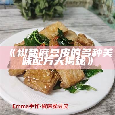 《椒盐麻豆皮的多种美味配方大揭秘》