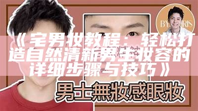《宅男妆教程：轻松打造自然清新男生妆容的详细步骤与技巧》