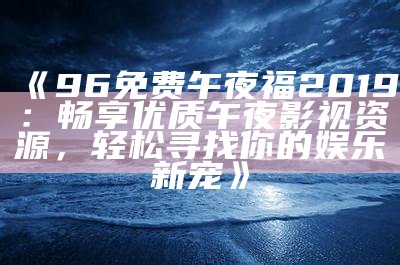 午夜福涩涩屋：畅享免费社交网络乐趣与娱乐体验