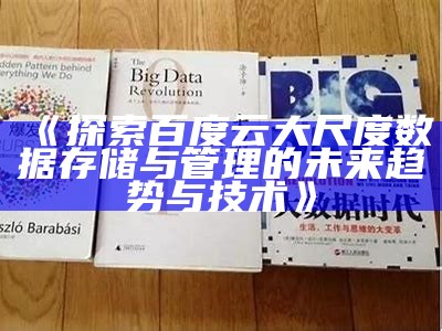 《探索百度云大尺度统计存储与管理的未来动向与技术》