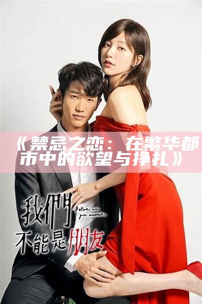 《禁忌之恋：在繁华都市中的欲望与挣扎》