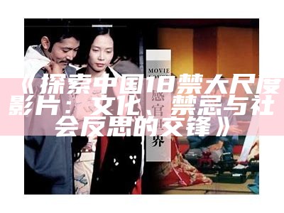 《探索中国18禁大尺度影片：文化、禁忌与社会反思的交锋》